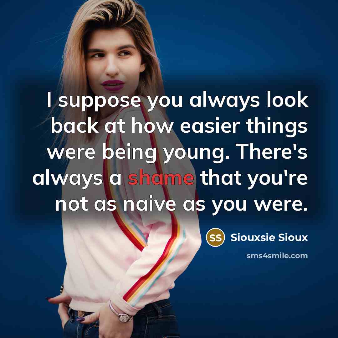 “I suppose you always look back at how easier things…” quote by Siouxsie Sioux