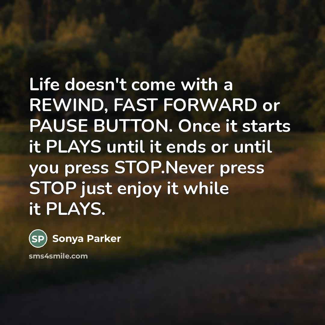 “Life doesn't come with a REWIND, FAST FORWARD or PAUSE…” quote by Sonya Parker