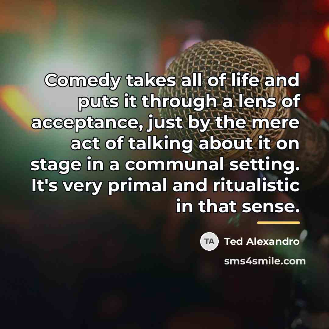 “Comedy takes all of life and puts it through a…” quote by Ted Alexandro