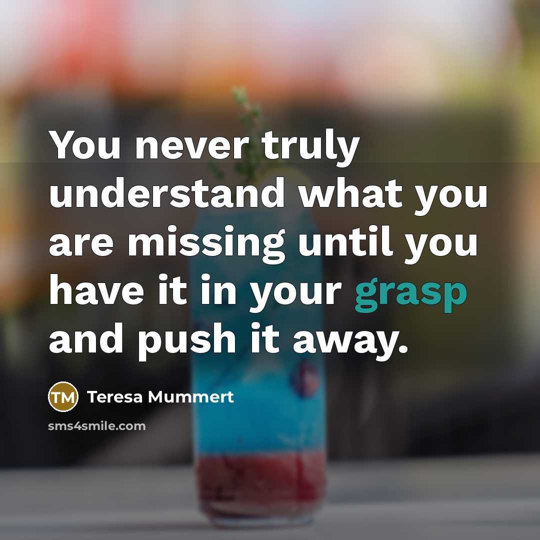 “You never truly understand what you are missing until you…” quote by Teresa Mummert