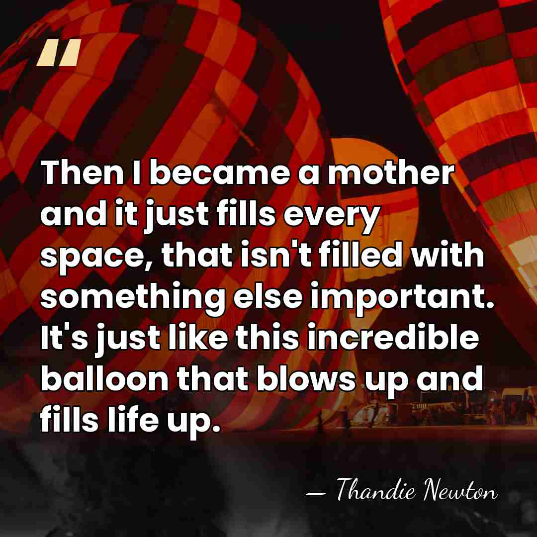 Then I became a mother and it just fills every space, that&hellip; - Thandie Newton