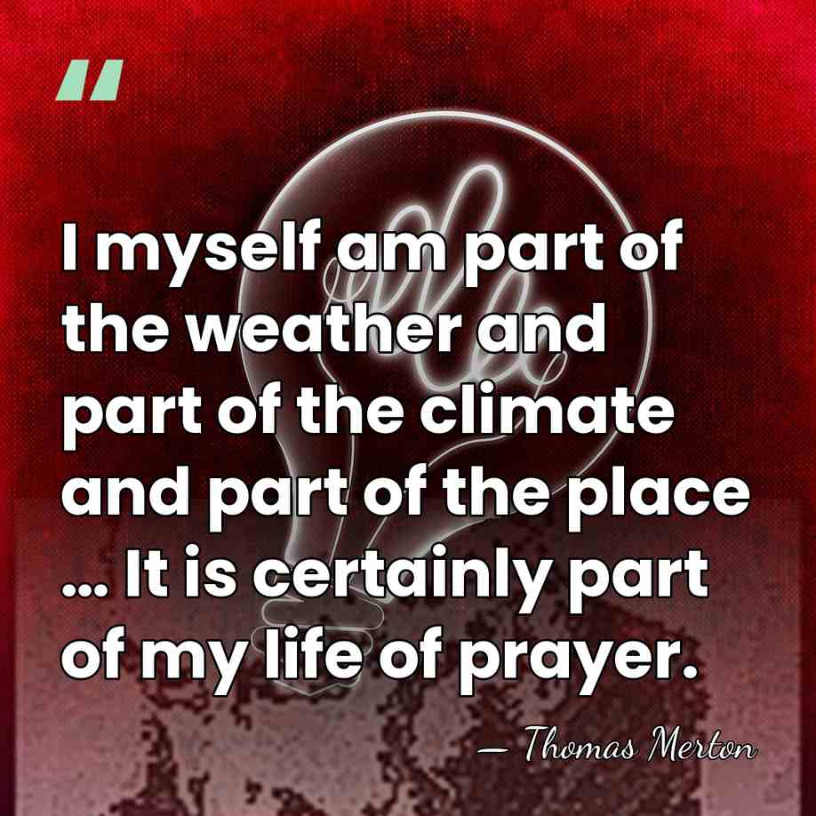 I myself am part of the weather and part of the climate&hellip; - Thomas Merton