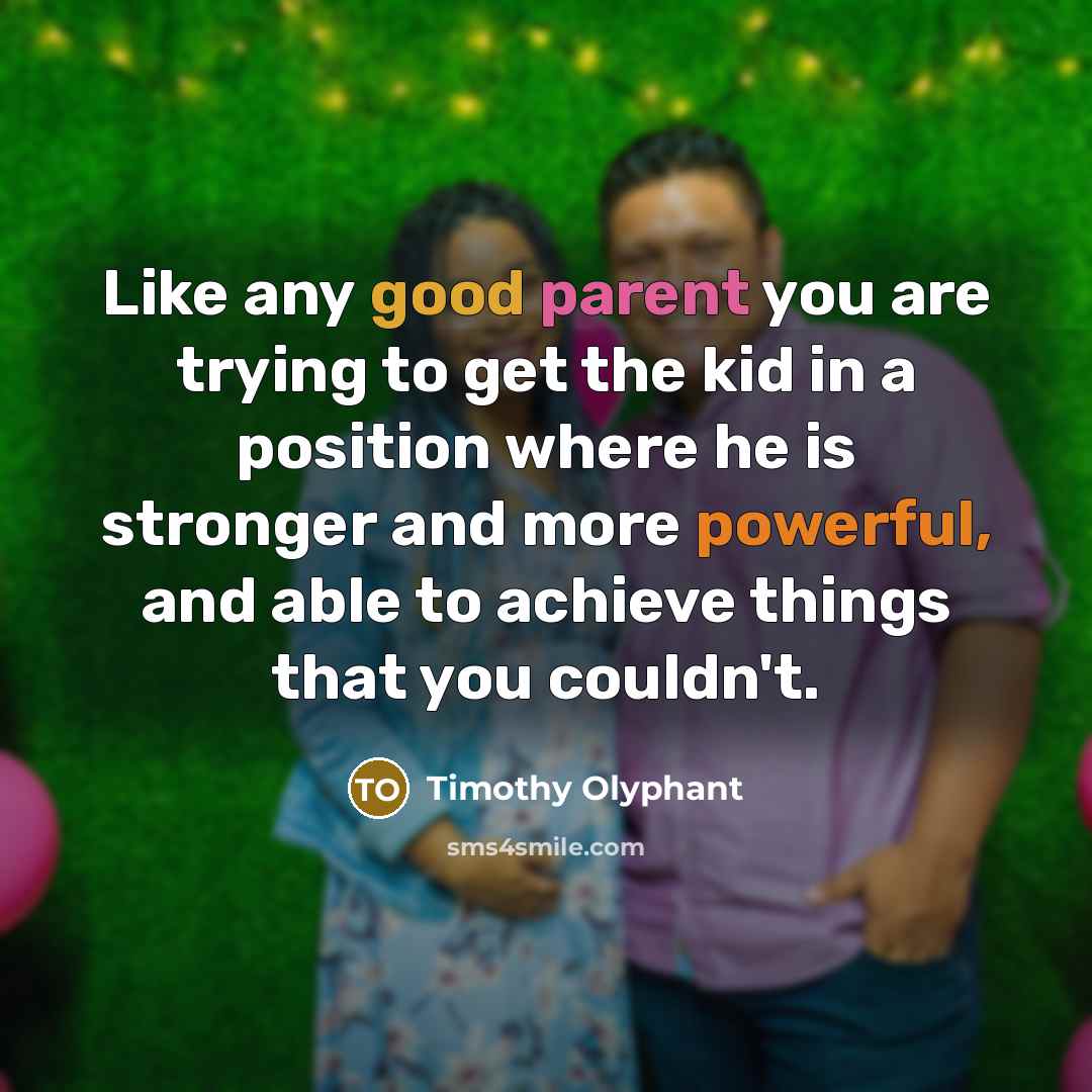 “Like any good parent you are trying to get the…” quote by Timothy Olyphant