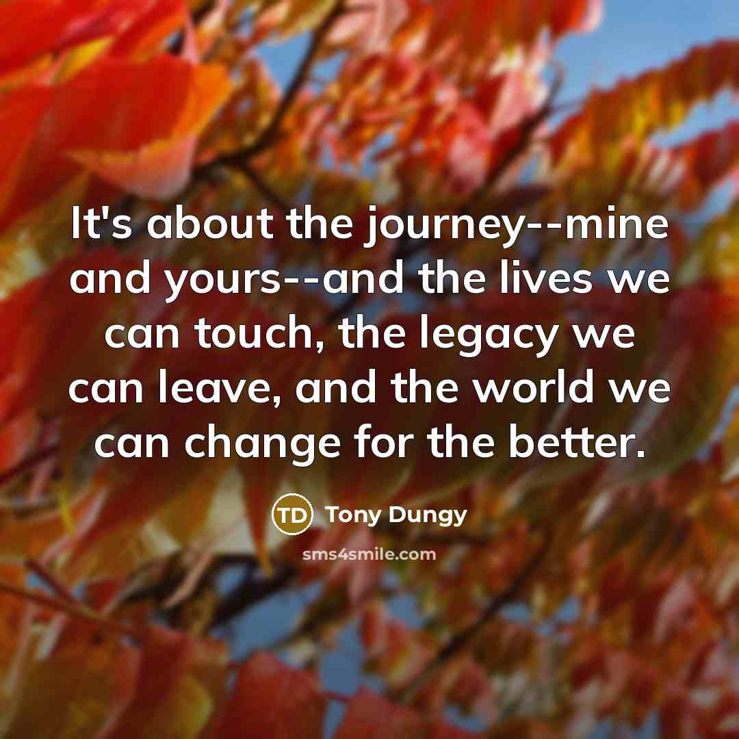 “It's about the journey--mine and yours--and the lives we can…” quote by Tony Dungy
