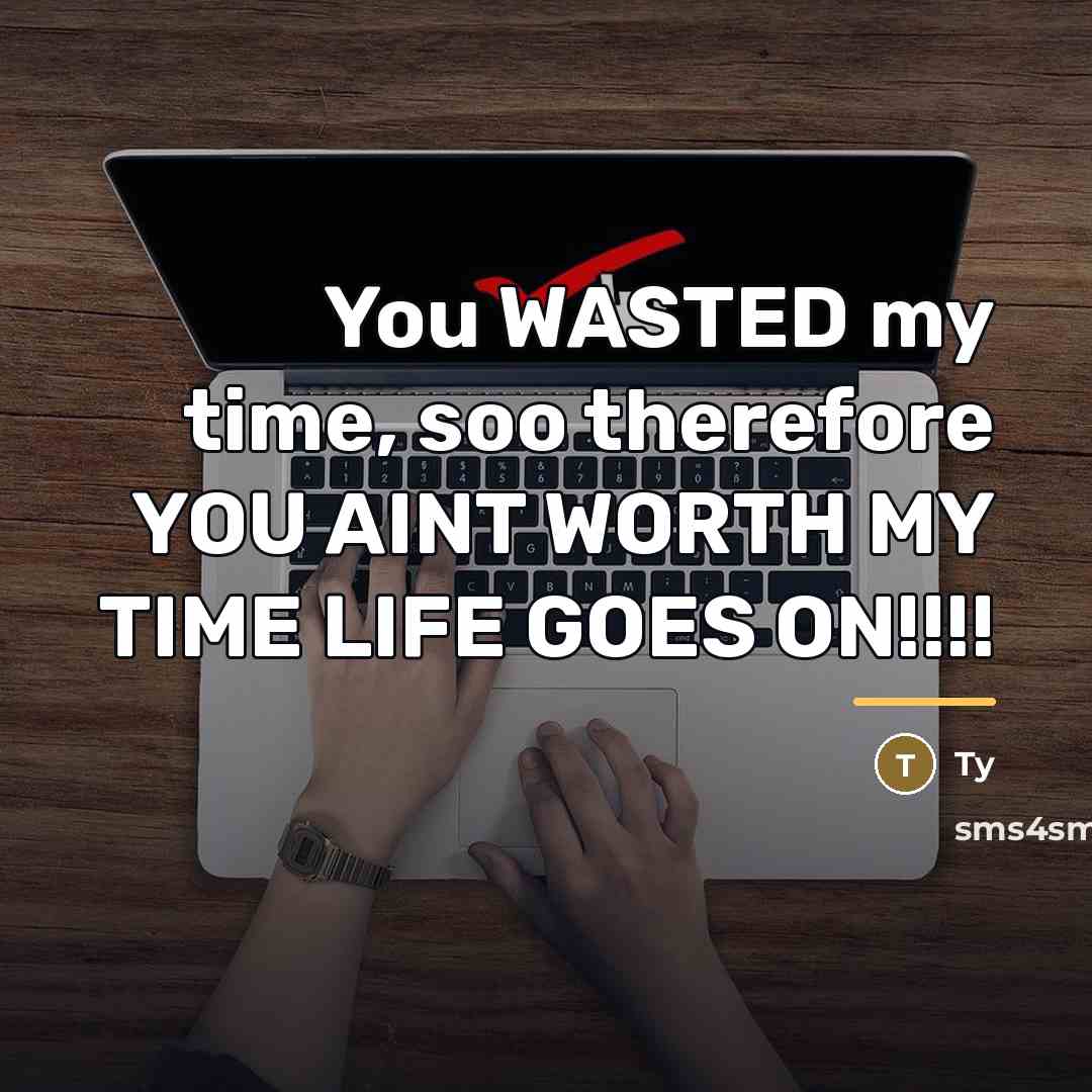 “You WASTED my time, soo therefore YOU AINT WORTH MY…” quote by Ty
