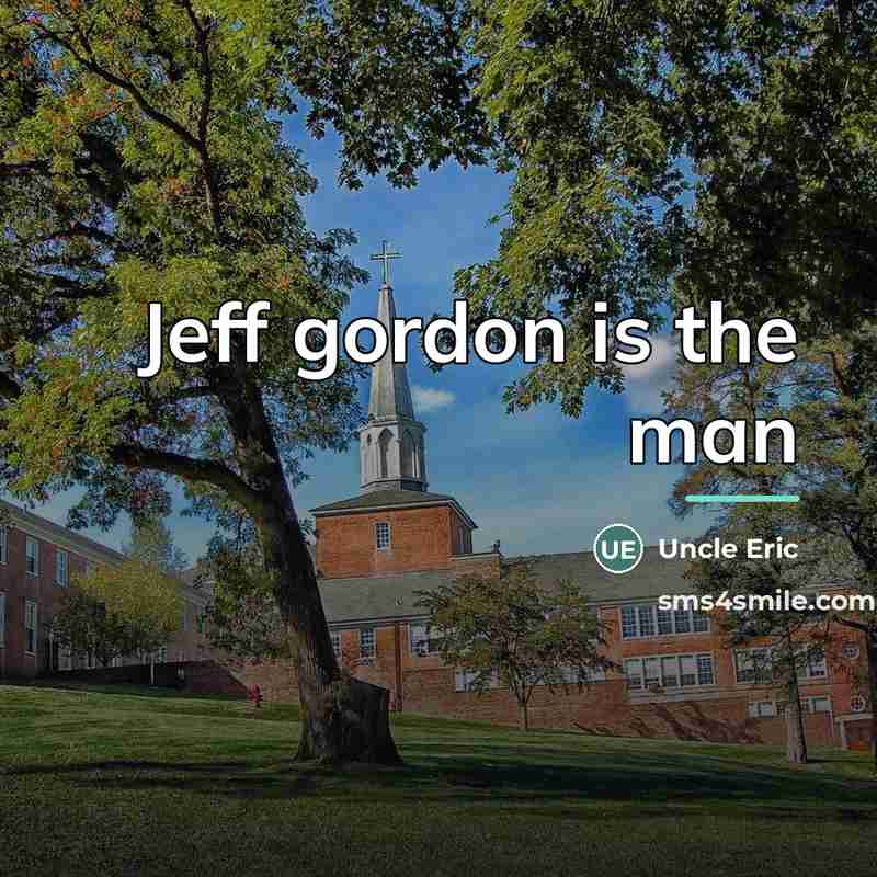 “Jeff gordon is the man…” quote by Uncle Eric