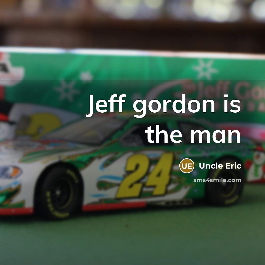 “Jeff gordon is the man” quote by Uncle Eric