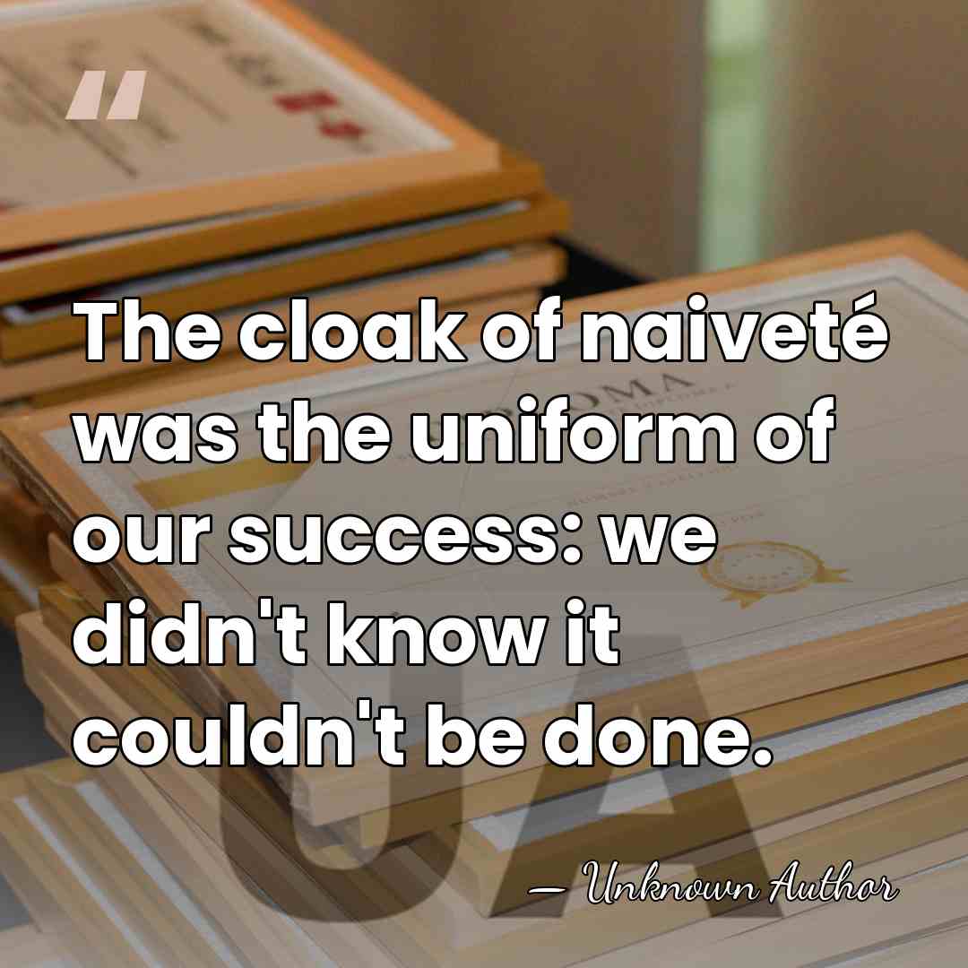 The cloak of naiveté was the uniform of our success: we didn't&hellip; - Mark Peters