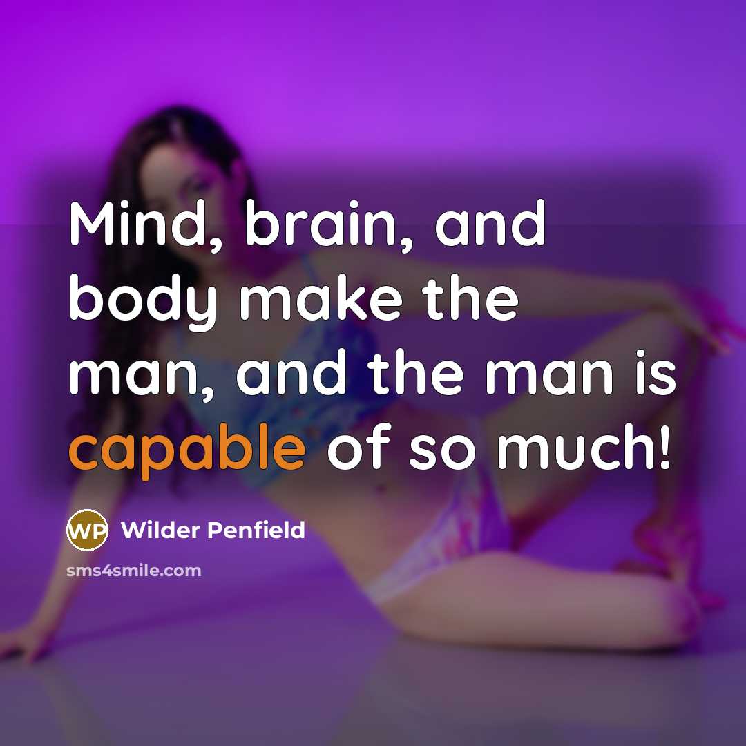 “Mind, brain, and body make the man, and the man…” quote by Wilder Penfield