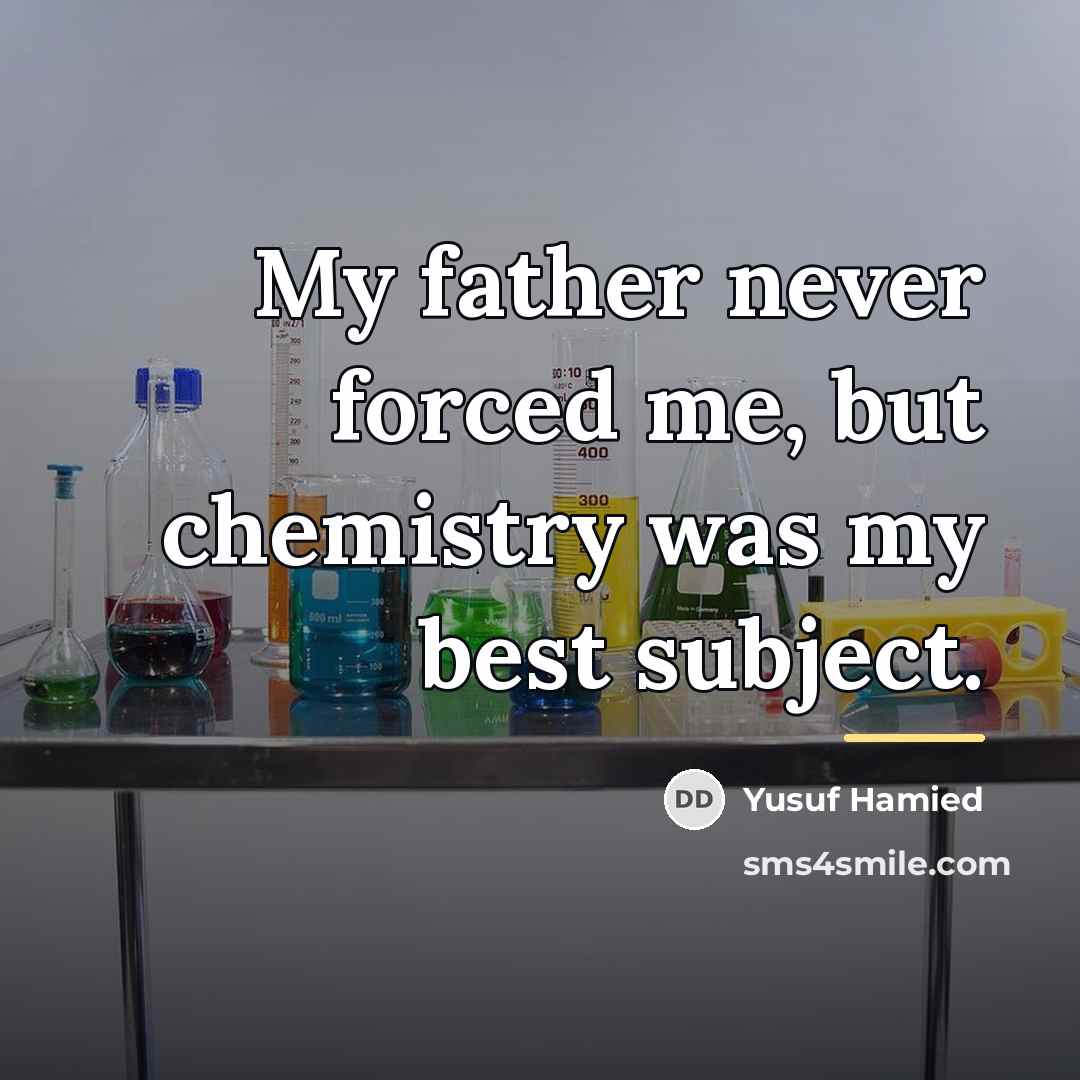 “My father never forced me, but chemistry was my best…” quote by Yusuf Hamied