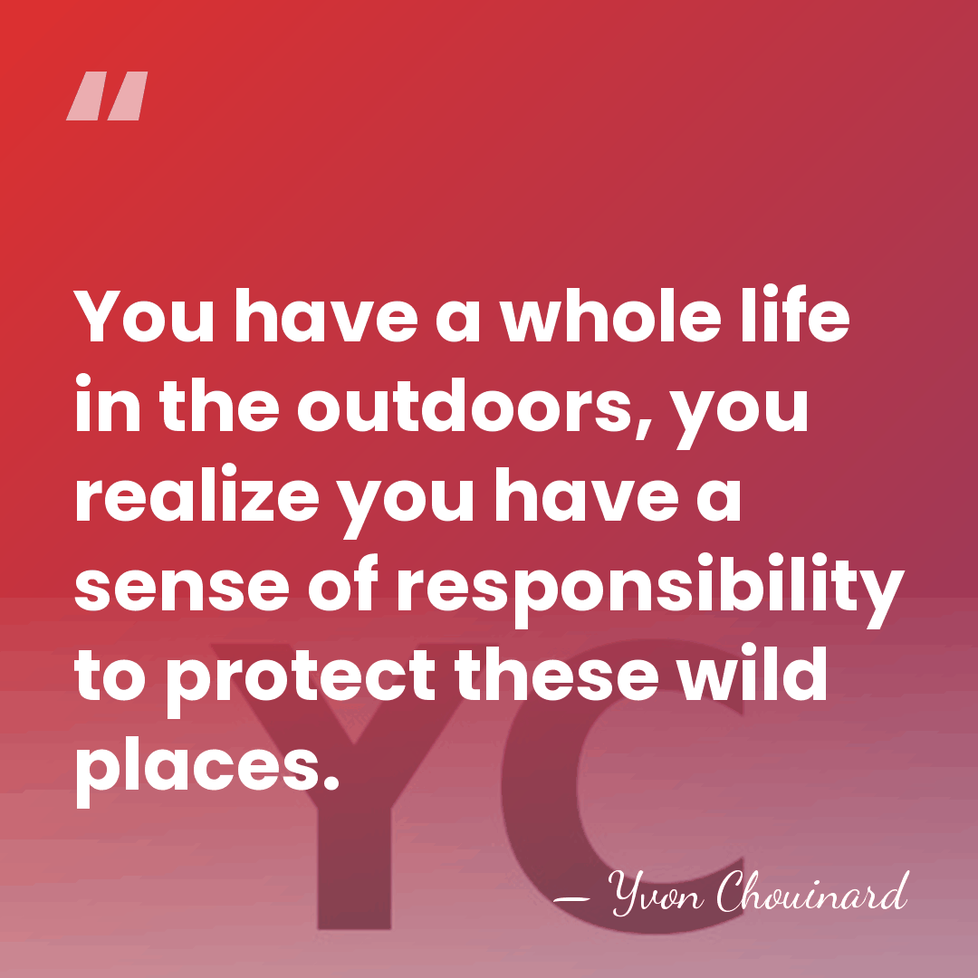 You have a whole life in the outdoors, you realize you have&hellip; - Yvon Chouinard