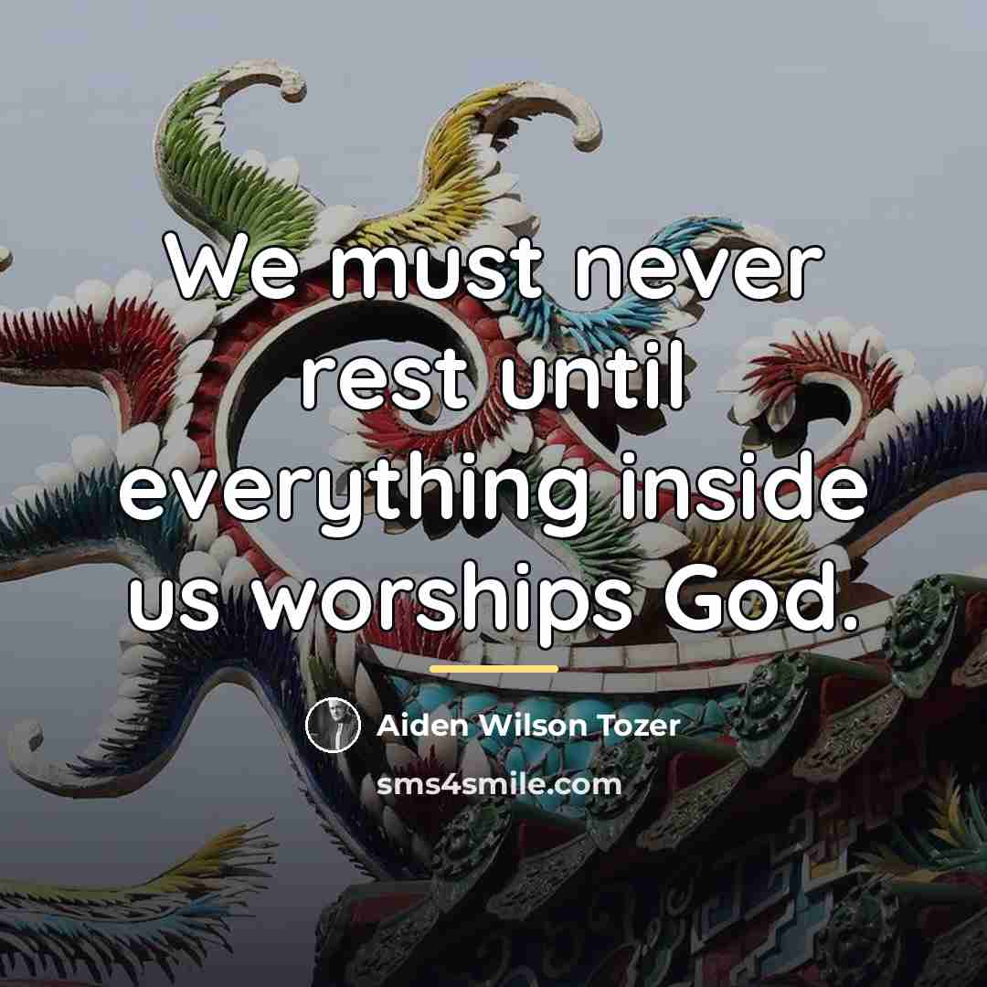 “We must never rest until everything inside us worships God.…” quote by Aiden Wilson Tozer