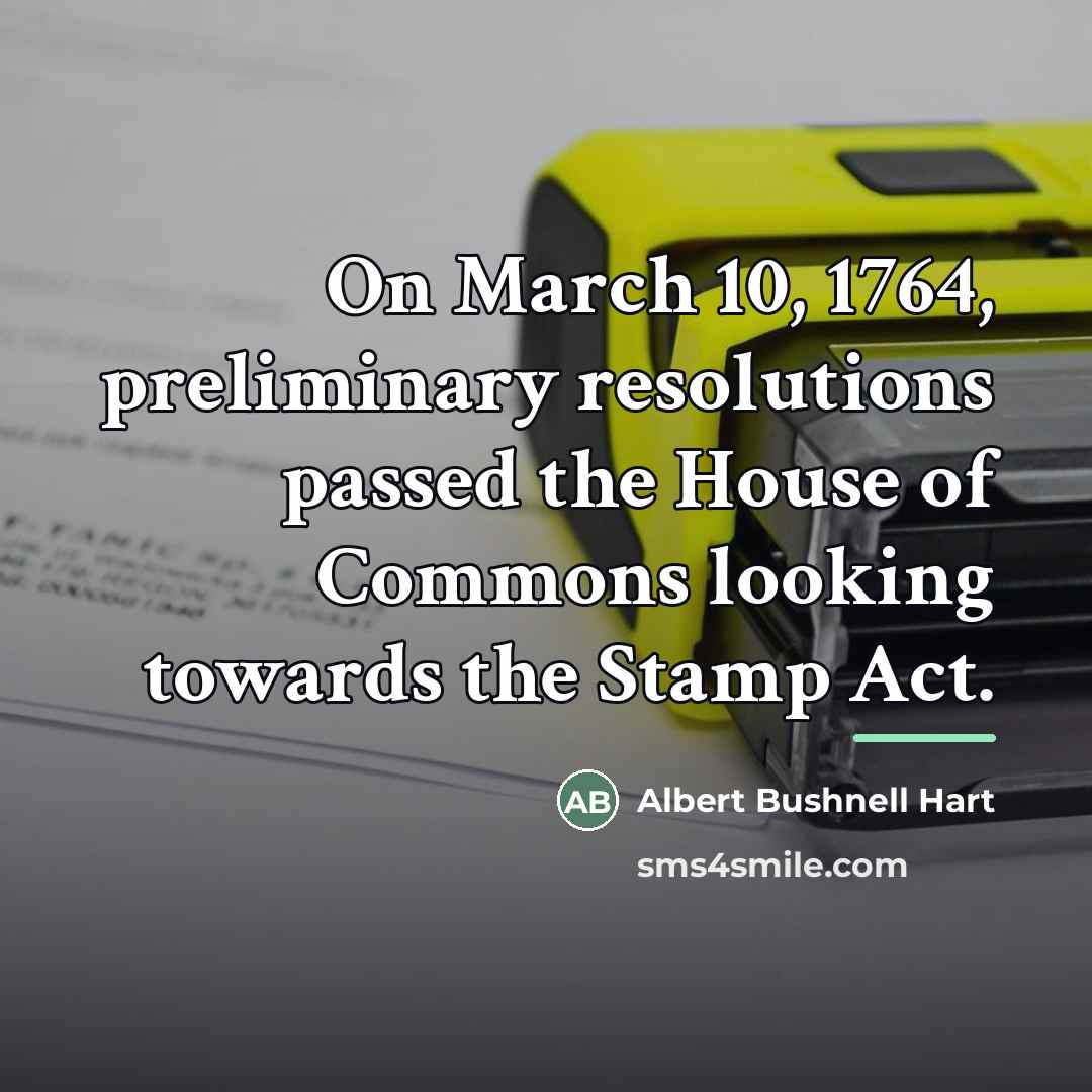 “On March 10, 1764, preliminary resolutions passed the House of…” quote by Albert Bushnell Hart