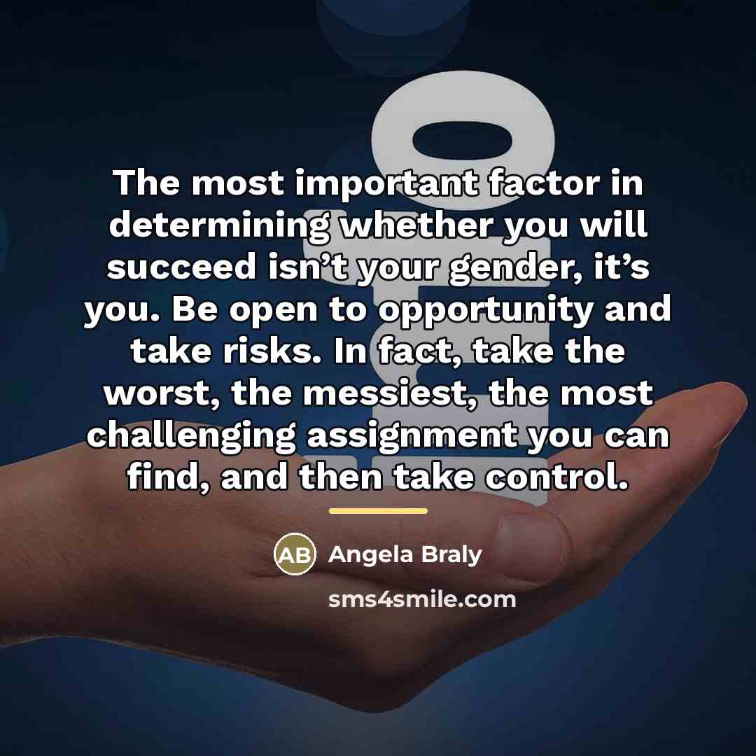 “The most important factor in determining whether you will succeed…” quote by Angela Braly