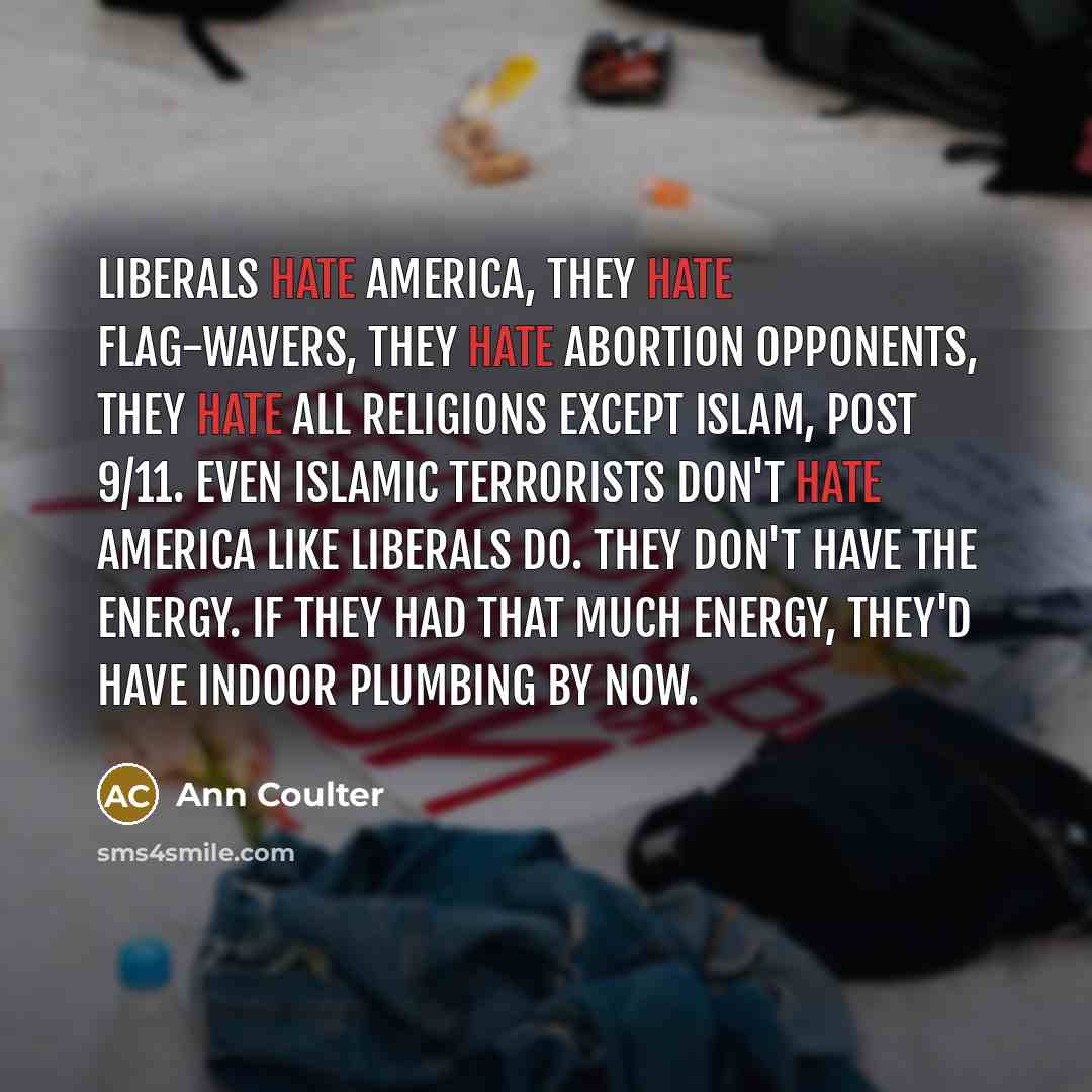“Liberals hate America, they hate flag-wavers, they hate abortion opponents,…” quote by Ann Coulter