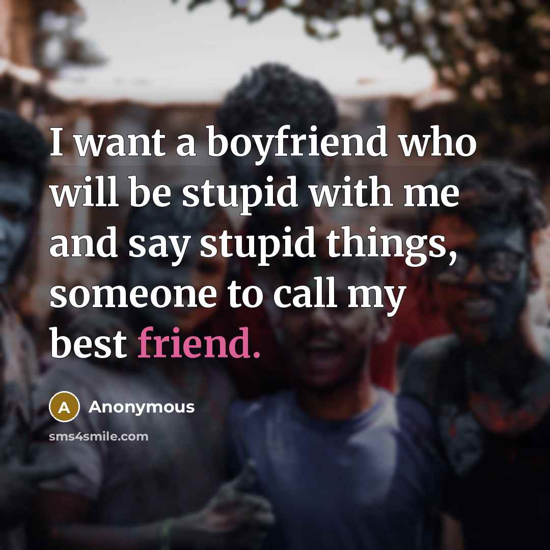 “I want a boyfriend who will be stupid with me…” quote by Anonymous