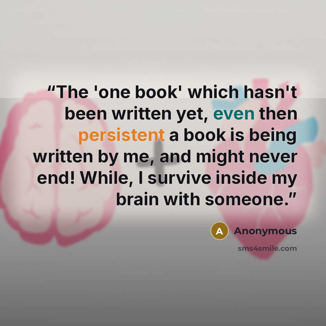 “The 'one book' which hasn't been written yet, even then persistent a book is being written by me, and might never end! While, I survive inside my brain with someone.” quote by Anonymous