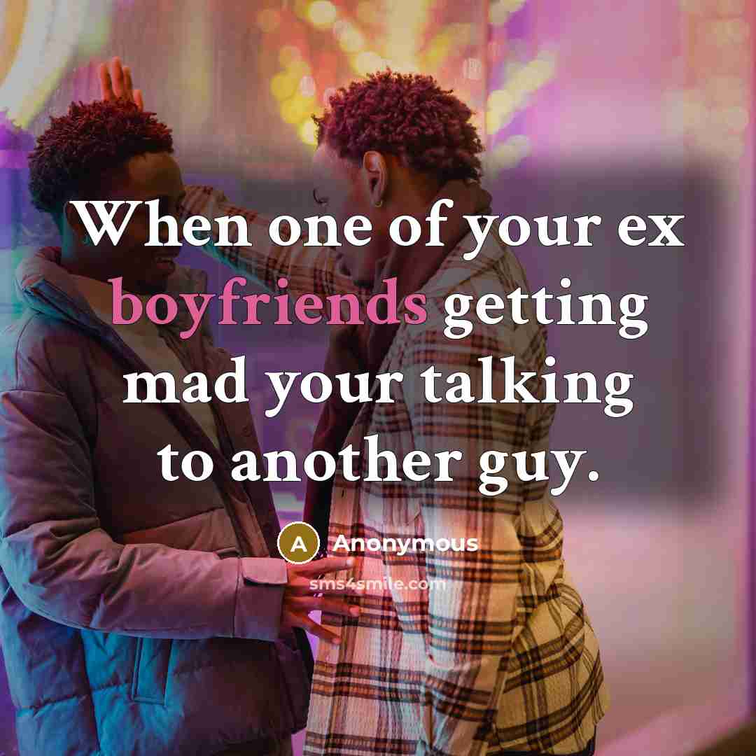 “When one of your ex boyfriends getting mad your talking to another guy.” quote by Anonymous