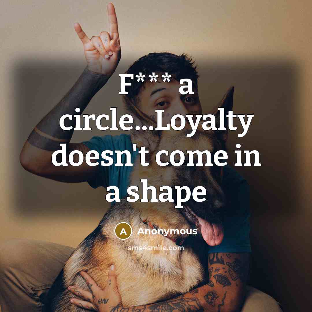 “F*** a circle...Loyalty doesn't come in a shape” quote by Anonymous