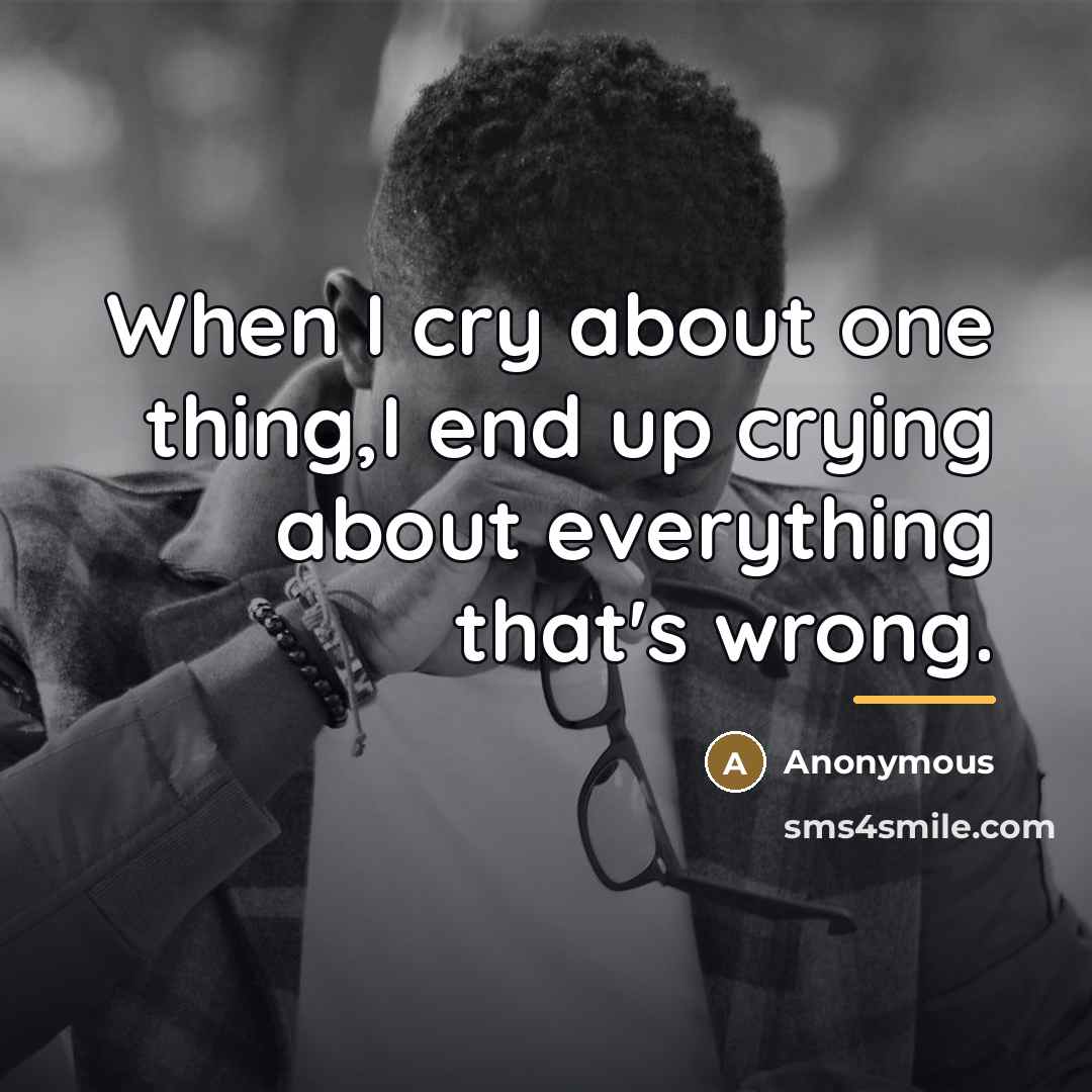 “When I cry about one thing,I end up crying about…” quote by Anonymous