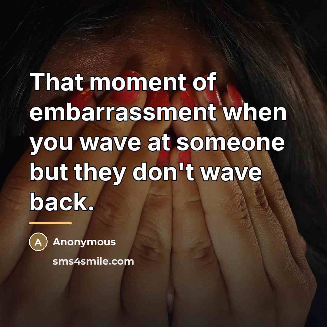 “That moment of embarrassment when you wave at someone but…” quote by Anonymous