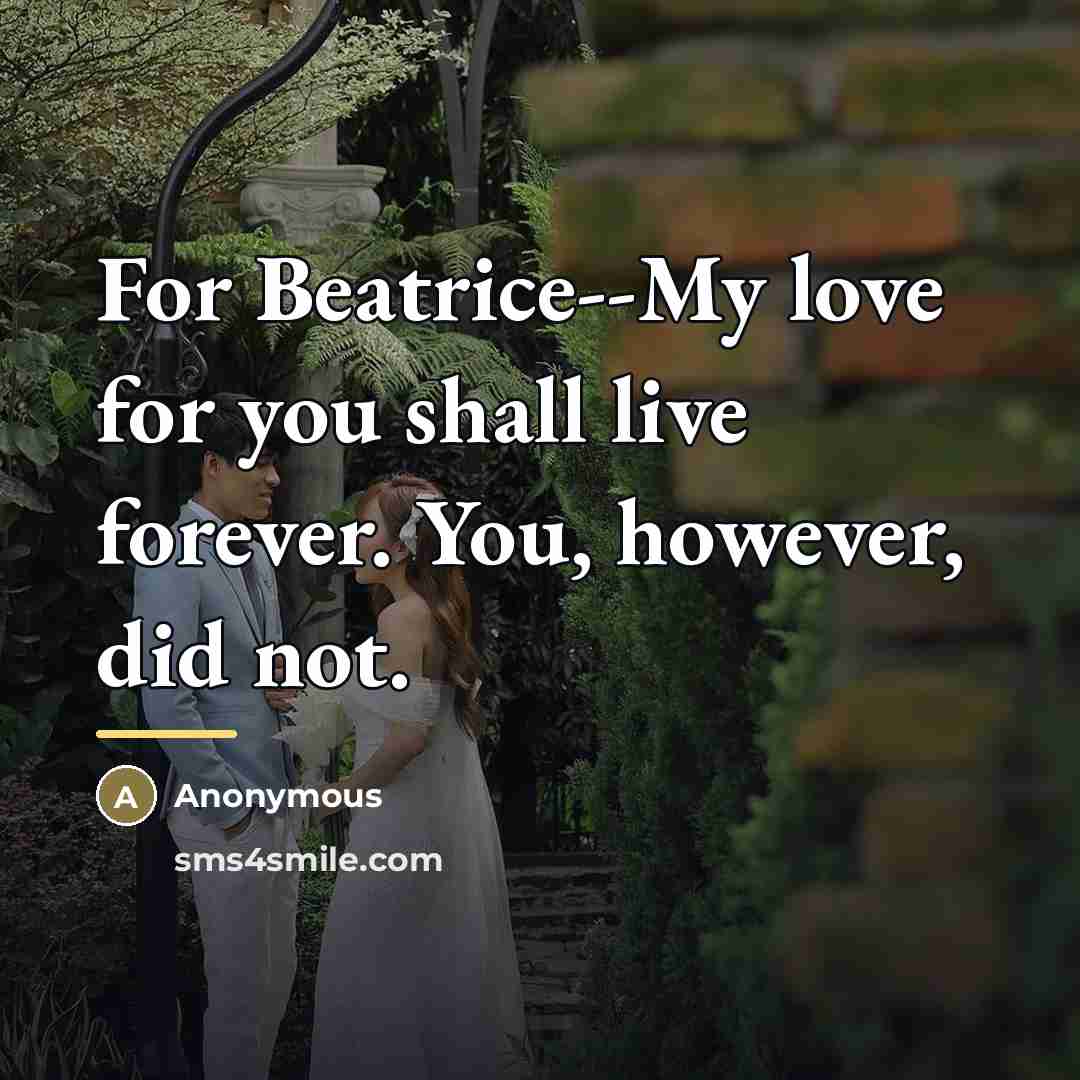 “For Beatrice--My love for you shall live forever. You, however,…” quote by Anonymous