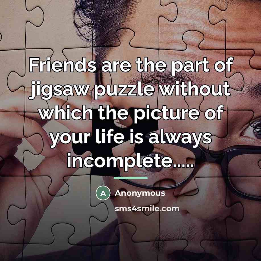 “Friends are the part of jigsaw puzzle without which the…” quote by Anonymous