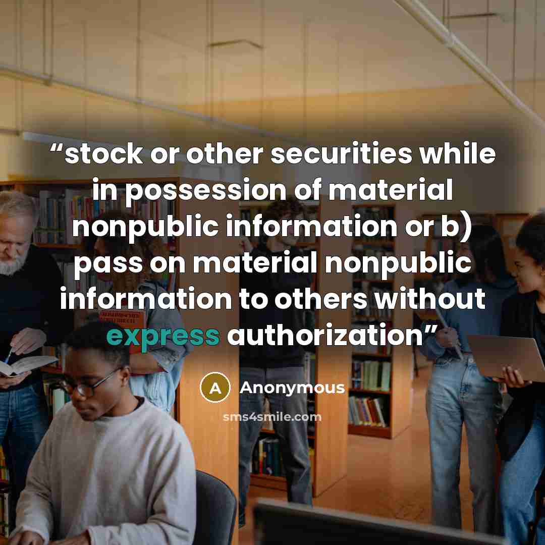 “stock or other securities while in possession of material nonpublic information or b) pass on material nonpublic information to others without express authorization” quote by Anonymous