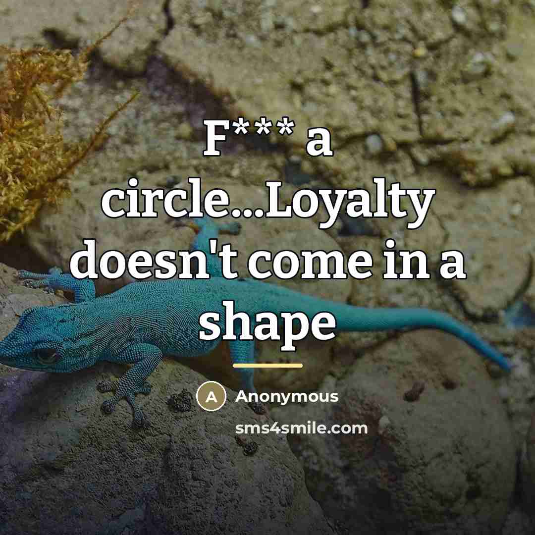 “F*** a circle...Loyalty doesn't come in a shape…” quote by Anonymous
