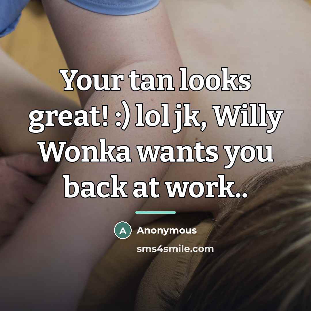“Your tan looks great! :) lol jk, Willy Wonka wants…” quote by Anonymous