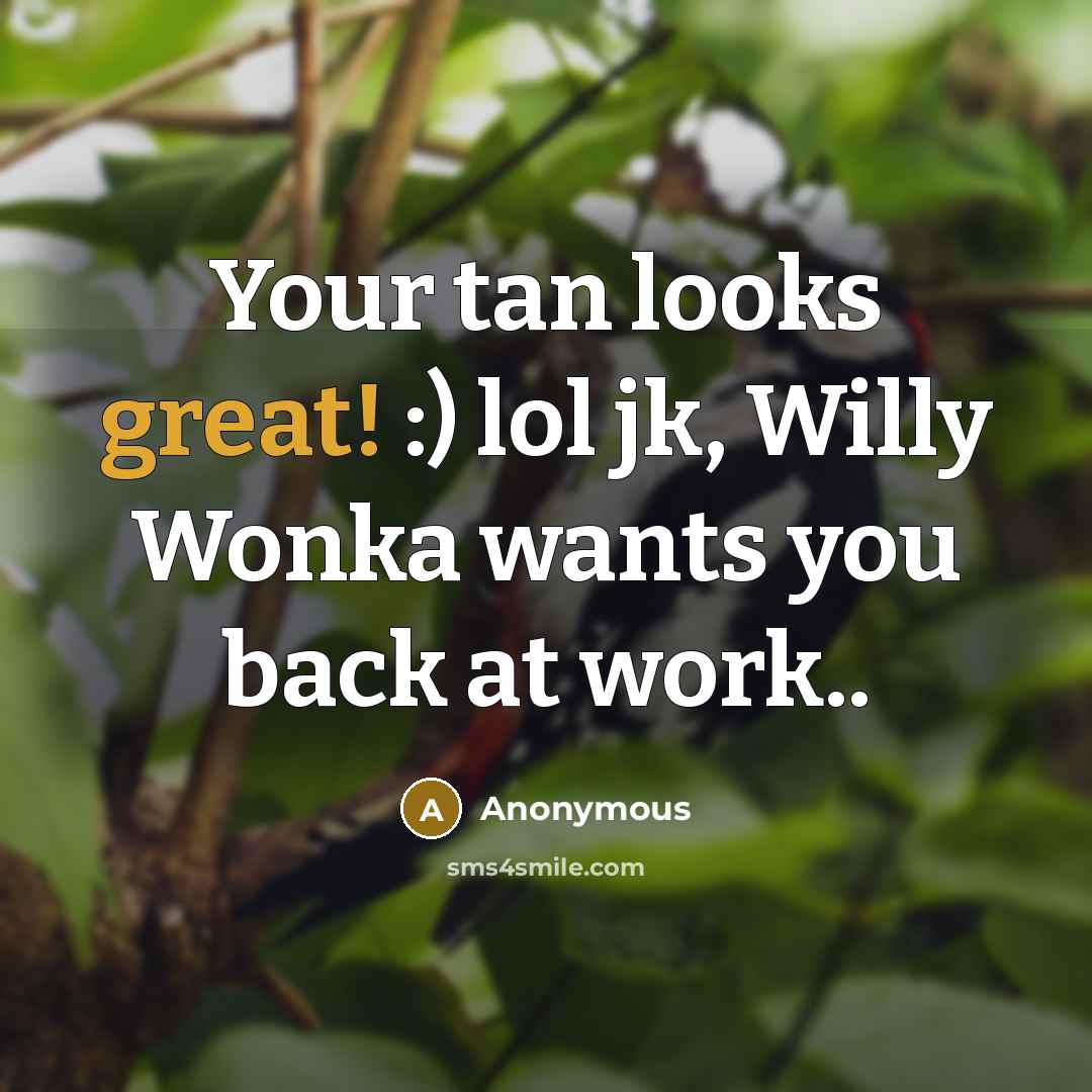 “Your tan looks great! :) lol jk, Willy Wonka wants you back at work..” quote by Anonymous