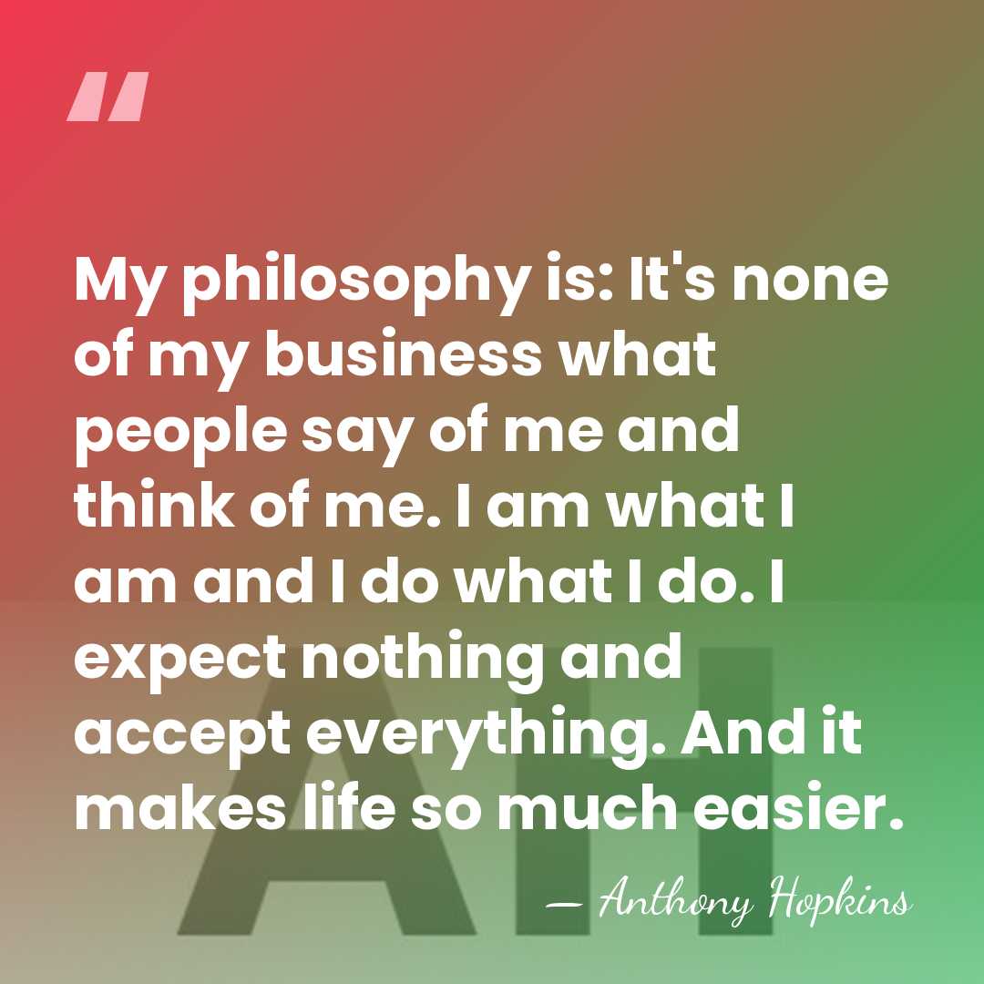 My philosophy is: It's none of my business what people say of&hellip; - Anthony Hopkins