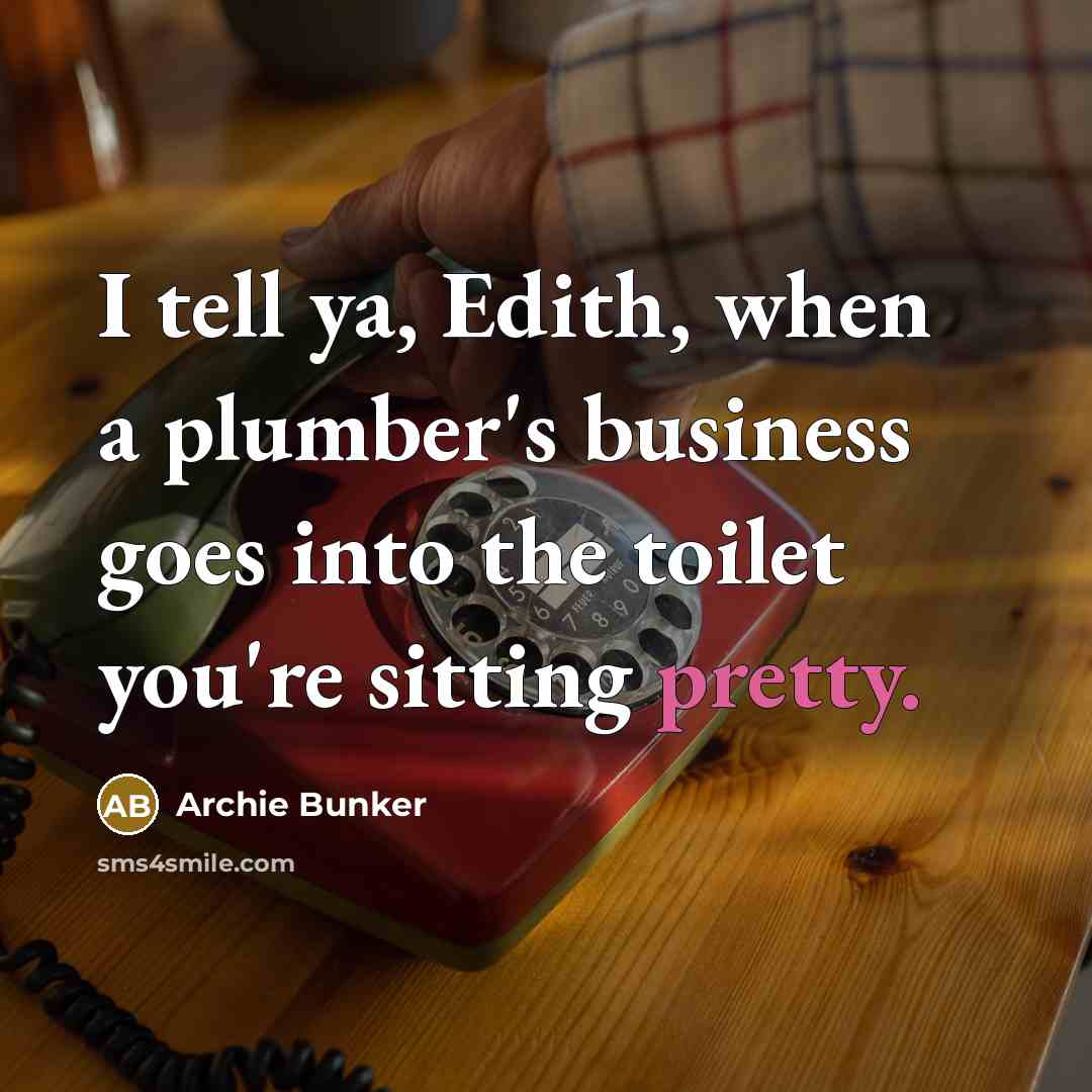 “I tell ya, Edith, when a plumber's business goes into…” quote by Archie Bunker