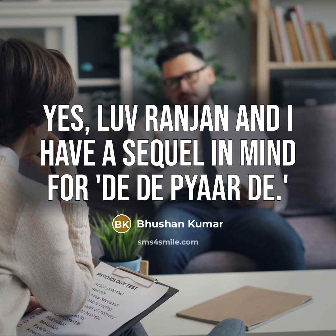 “Yes, Luv Ranjan and I have a sequel in mind for 'De De Pyaar De.'” quote by Bhushan Kumar