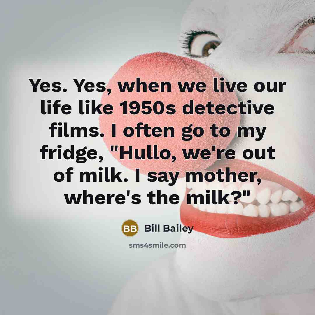 “Yes. Yes, when we live our life like 1950s detective…” quote by Bill Bailey
