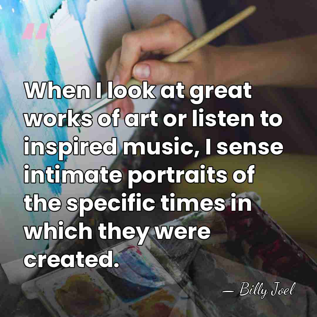 When I look at great works of art or listen to inspired&hellip; - Billy Joel