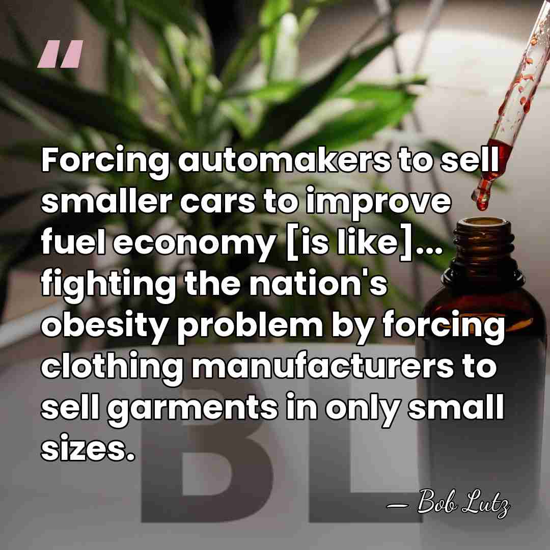 Forcing automakers to sell smaller cars to improve fuel economy [is like]...&hellip; - Bob Lutz