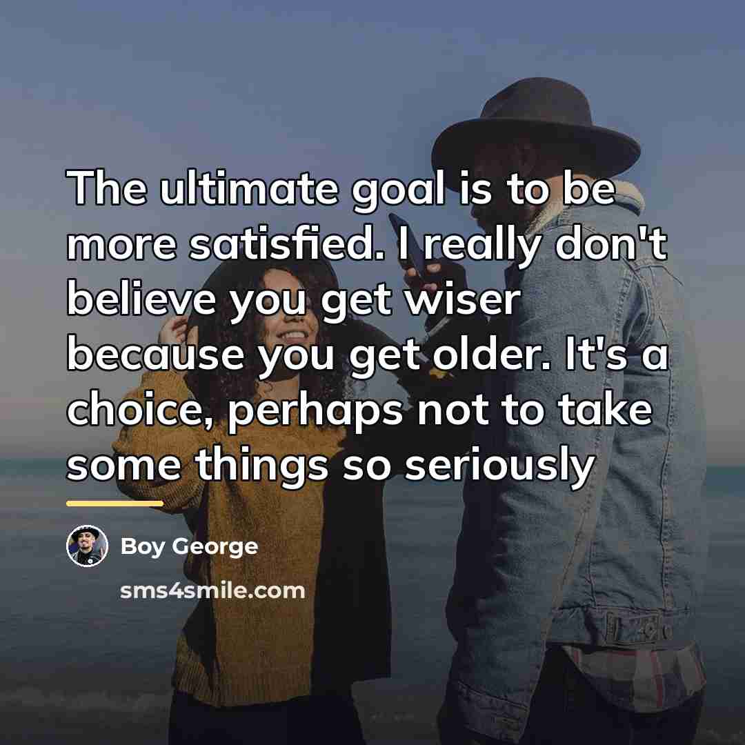 “The ultimate goal is to be more satisfied. I really…” quote by Boy George