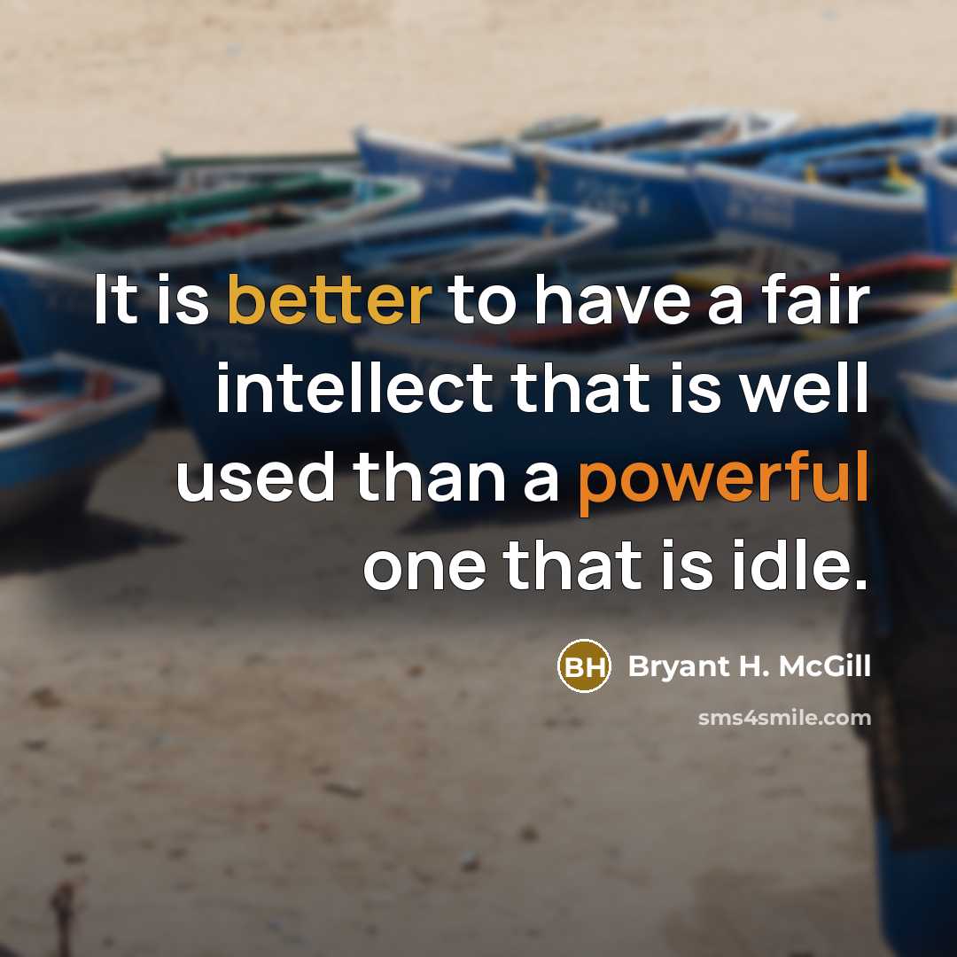 “It is better to have a fair intellect that is well used than a powerful one that is idle.” quote by Bryant H. McGill