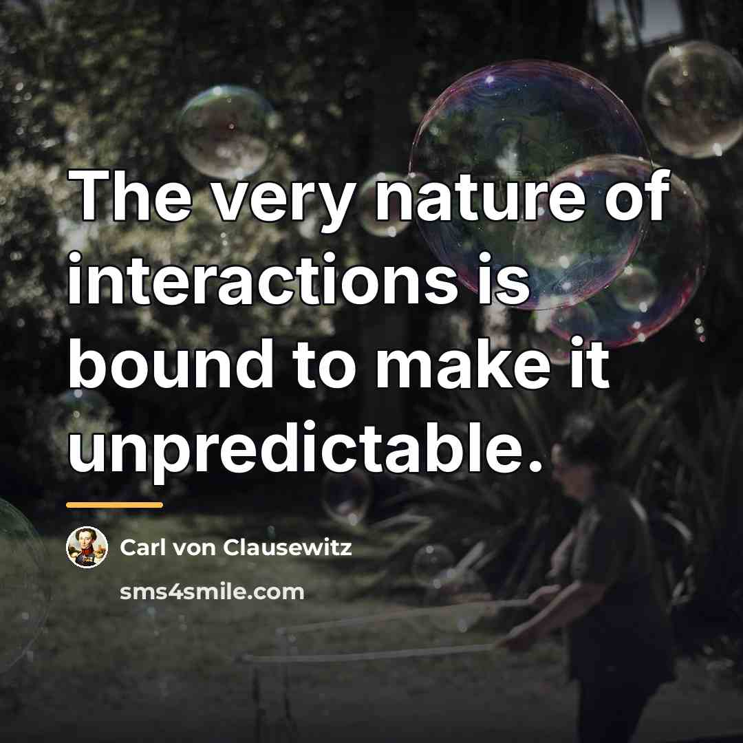 “The very nature of interactions is bound to make it…” quote by Carl von Clausewitz