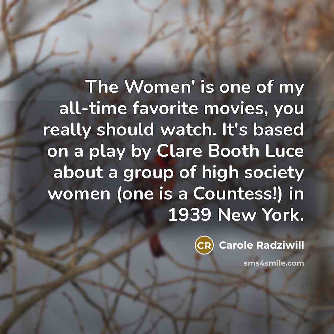 “The Women' is one of my all-time favorite movies, you really should watch. It's based on a play by Clare Booth Luce about a group of high society women (one is a Countess!) in 1939 New York.” quote by Carole Radziwill