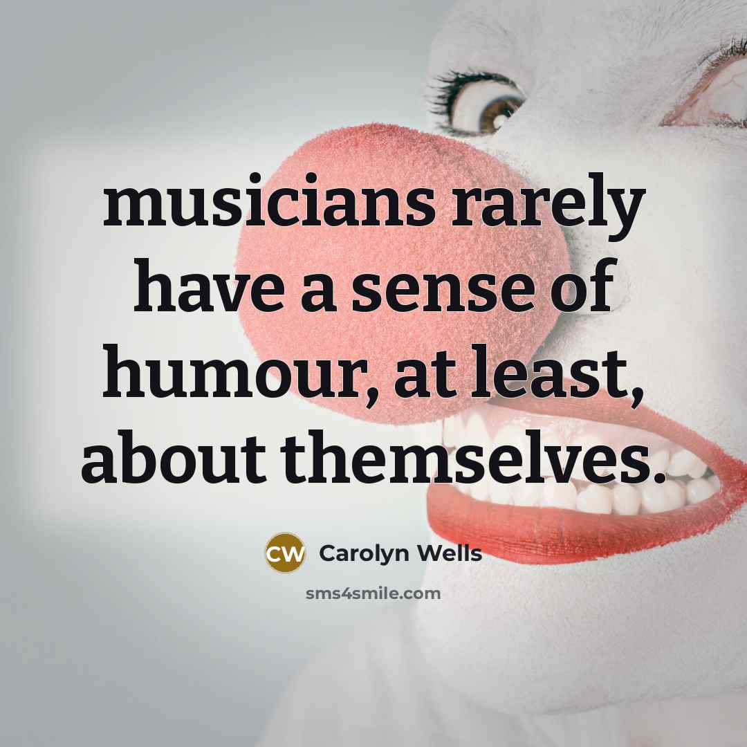 “musicians rarely have a sense of humour, at least, about…” quote by Carolyn Wells