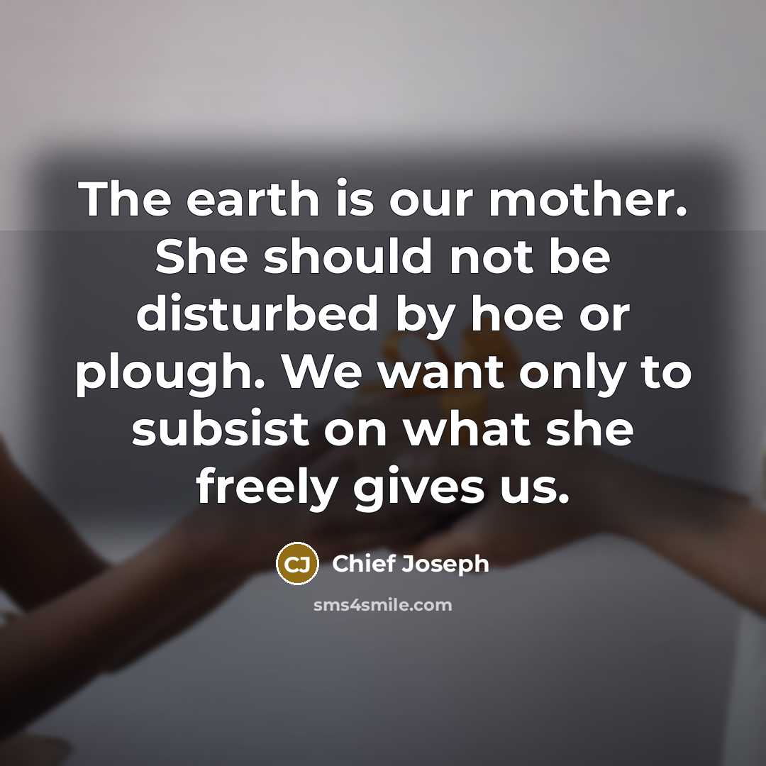 “The earth is our mother. She should not be disturbed…” quote by Chief Joseph
