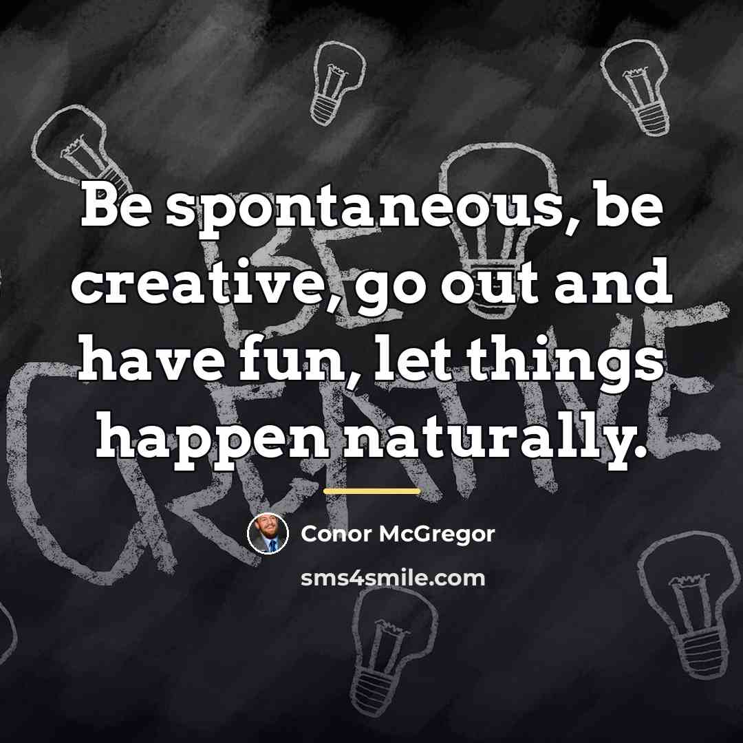 “Be spontaneous, be creative, go out and have fun, let…” quote by Conor McGregor