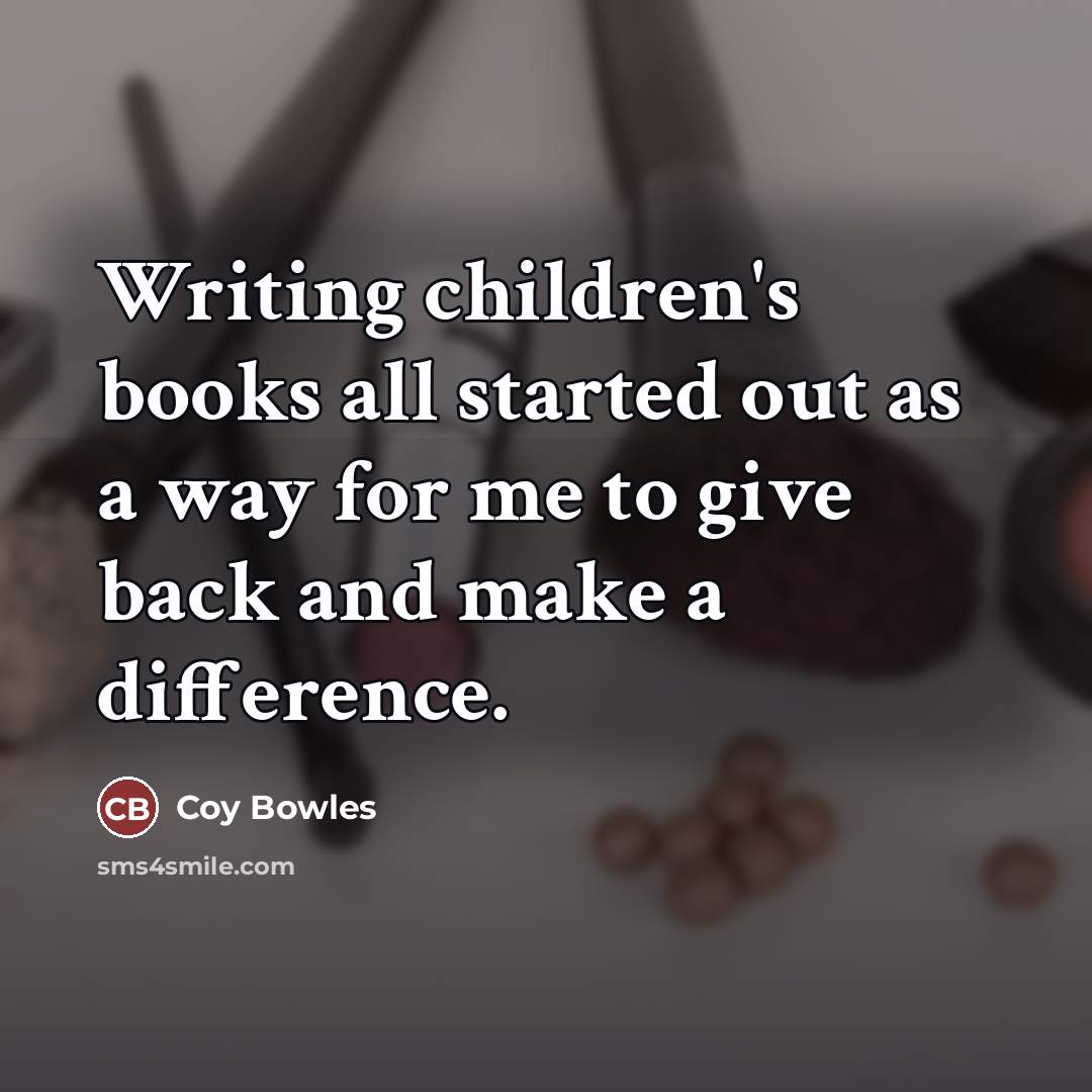 “Writing children's books all started out as a way for…” quote by Coy Bowles