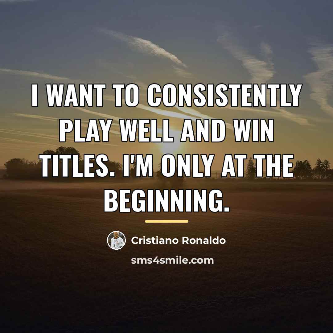 “I want to consistently play well and win titles. I'm…” quote by Cristiano Ronaldo