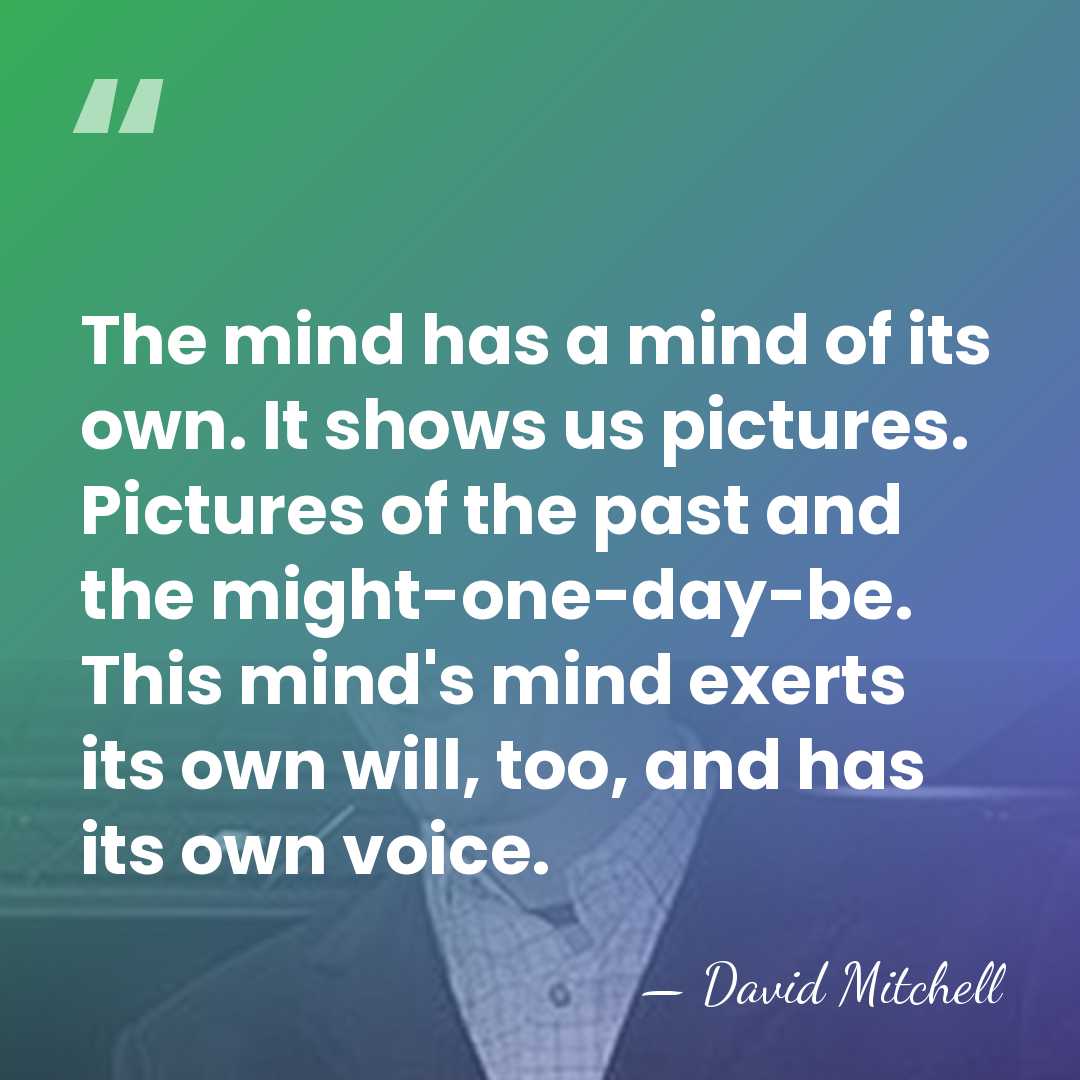 The mind has a mind of its own. It shows us pictures.&hellip; - David Mitchell