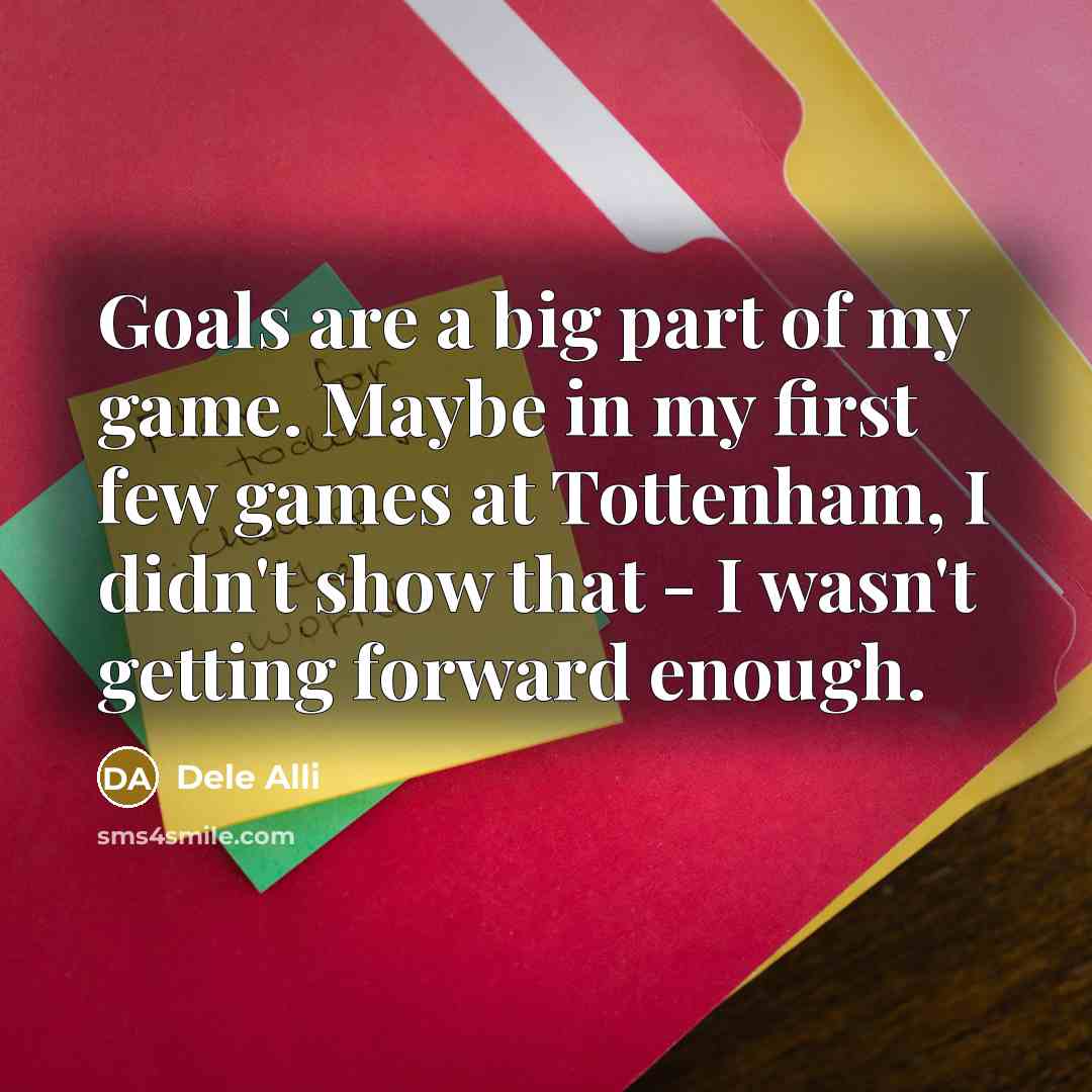 “Goals are a big part of my game. Maybe in…” quote by Dele Alli