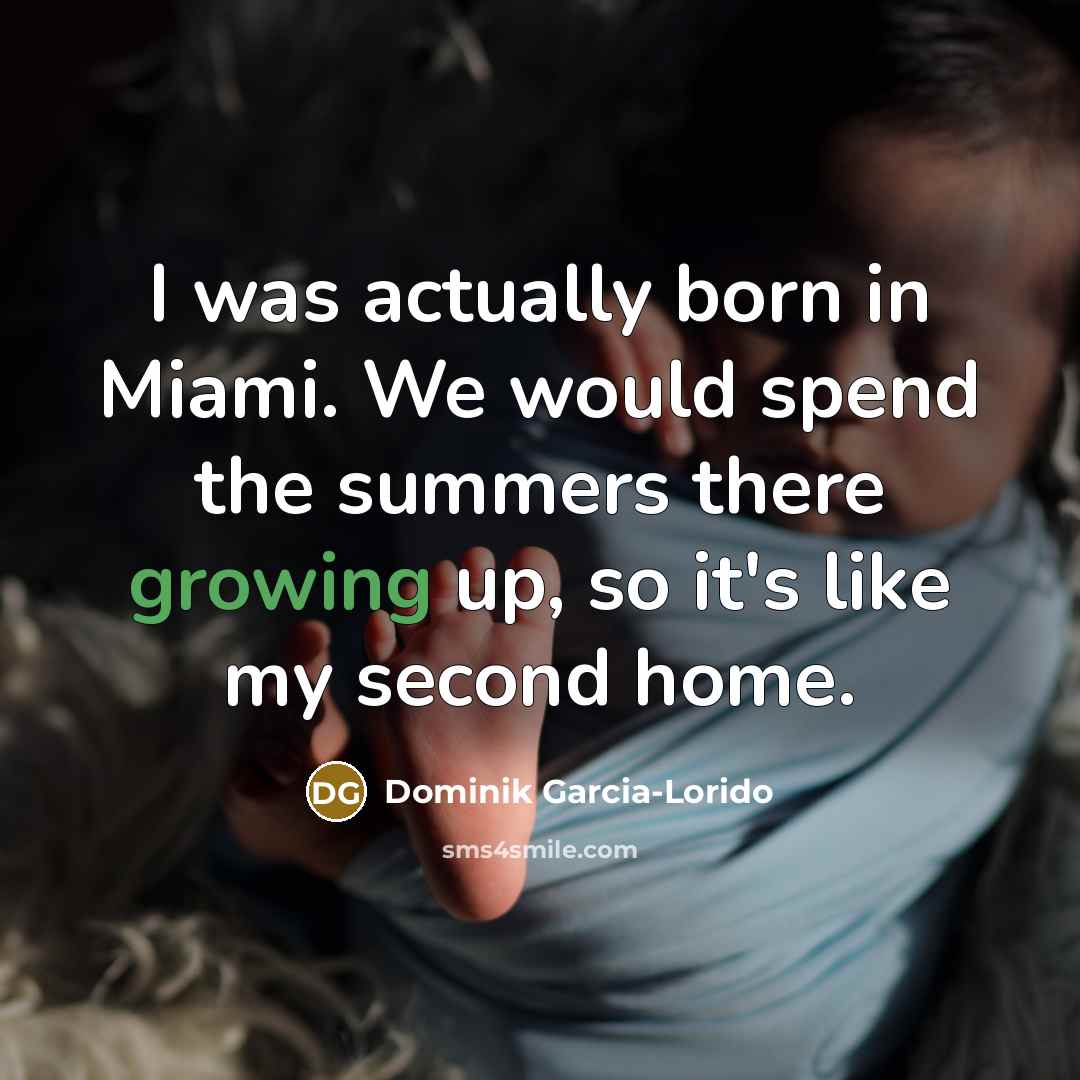 “I was actually born in Miami. We would spend the…” quote by Dominik Garcia-Lorido