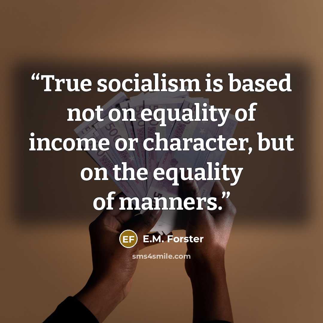 “True socialism is based not on equality of income or character, but on the equality of manners.” quote by E.M. Forster